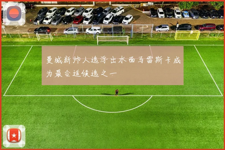 曼城新帅人选浮出水面马雷斯卡成为最合适候选之一