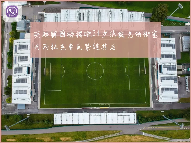 英超解围榜揭晓34岁范戴克领衔塞内西拉克鲁瓦紧随其后