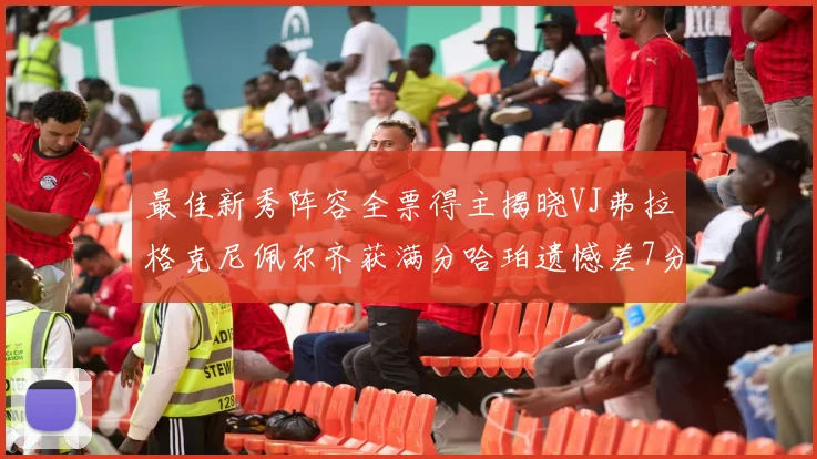 最佳新秀阵容全票得主揭晓VJ弗拉格克尼佩尔齐获满分哈珀遗憾差7分