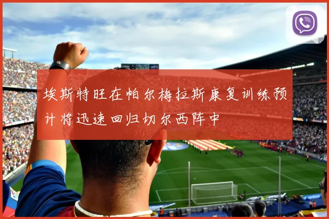 埃斯特旺在帕尔梅拉斯康复训练预计将迅速回归切尔西阵中