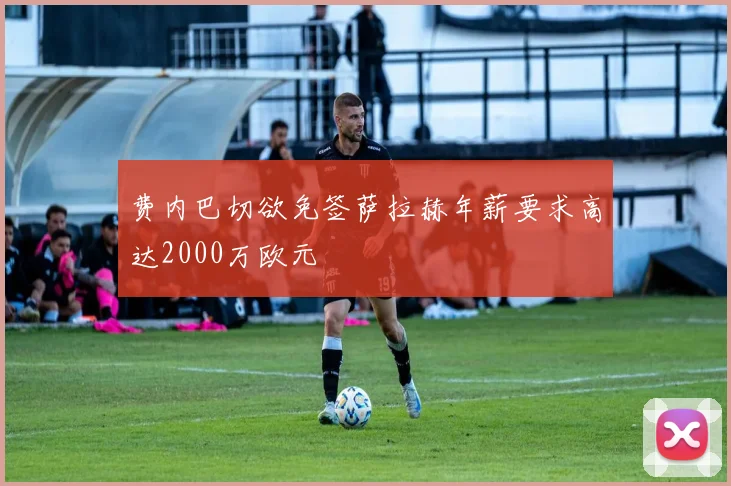 费内巴切欲免签萨拉赫年薪要求高达2000万欧元
