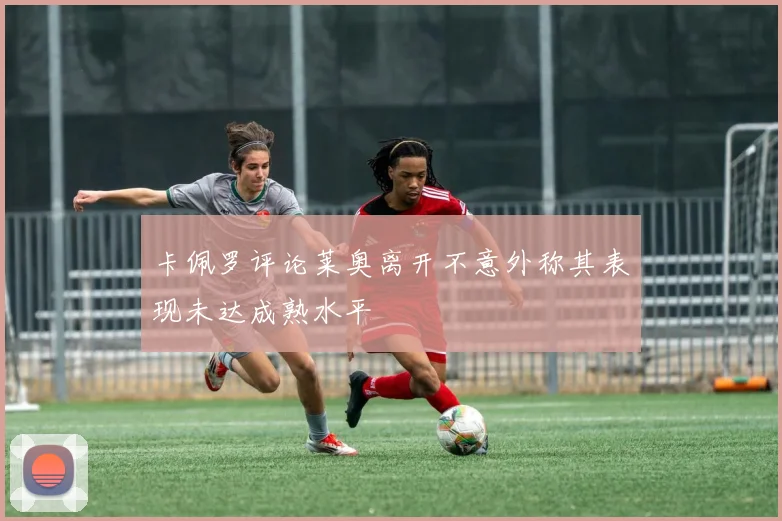 卡佩罗评论莱奥离开不意外称其表现未达成熟水平