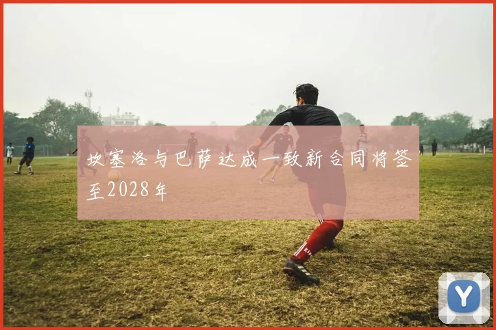 坎塞洛与巴萨达成一致新合同将签至2028年