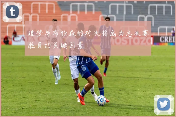 追梦与布伦森的对决将成为总决赛胜负的关键因素